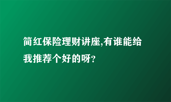 简红保险理财讲座,有谁能给我推荐个好的呀？