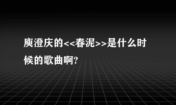 庾澄庆的<<春泥>>是什么时候的歌曲啊?