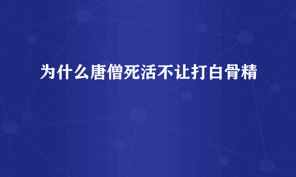 为什么唐僧死活不让打白骨精