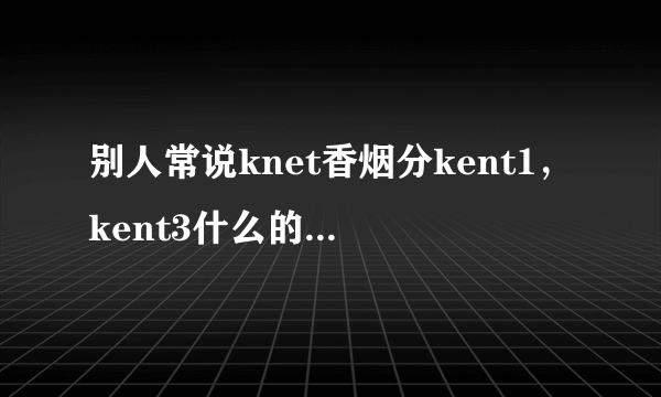 别人常说knet香烟分kent1，kent3什么的，是怎么分的？