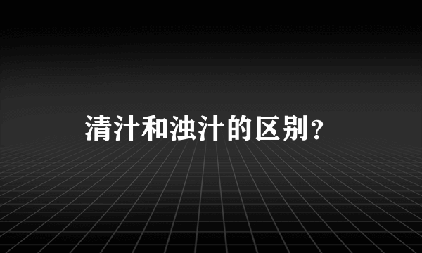 清汁和浊汁的区别？