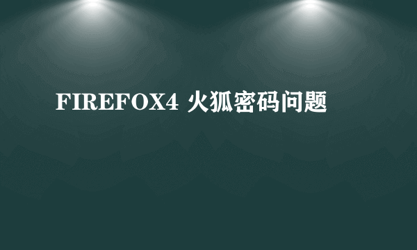 FIREFOX4 火狐密码问题