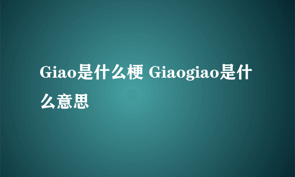 Giao是什么梗 Giaogiao是什么意思