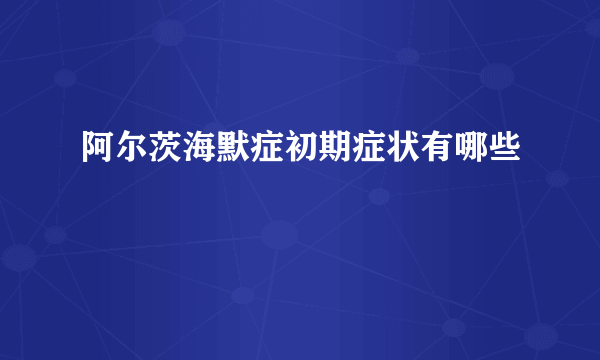 阿尔茨海默症初期症状有哪些