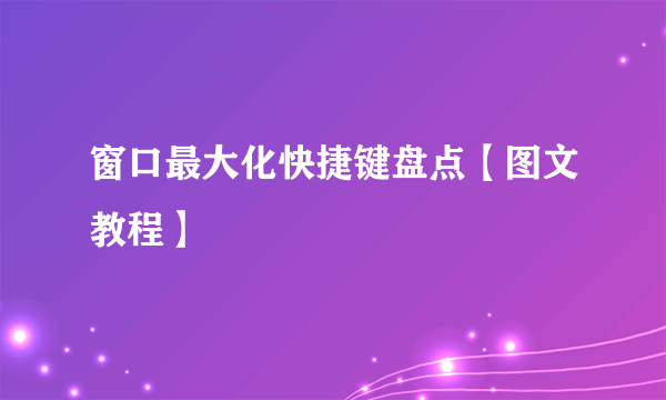 窗口最大化快捷键盘点【图文教程】