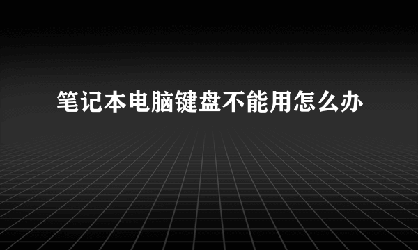 笔记本电脑键盘不能用怎么办