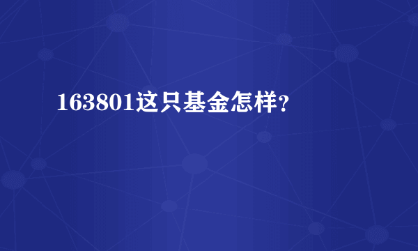 163801这只基金怎样？