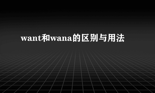 want和wana的区别与用法