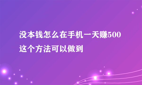 没本钱怎么在手机一天赚500 这个方法可以做到