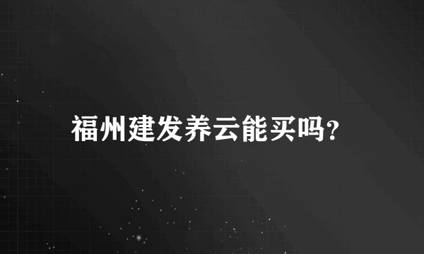 福州建发养云能买吗？