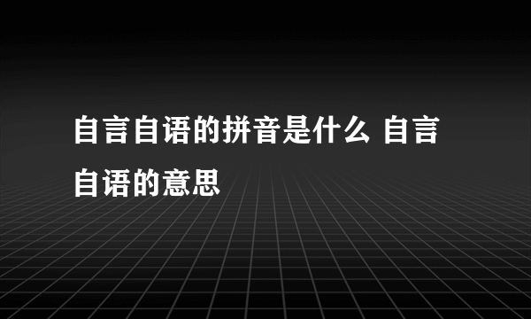 自言自语的拼音是什么 自言自语的意思