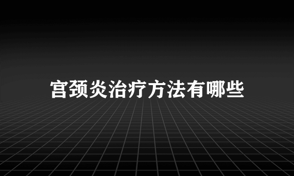 宫颈炎治疗方法有哪些