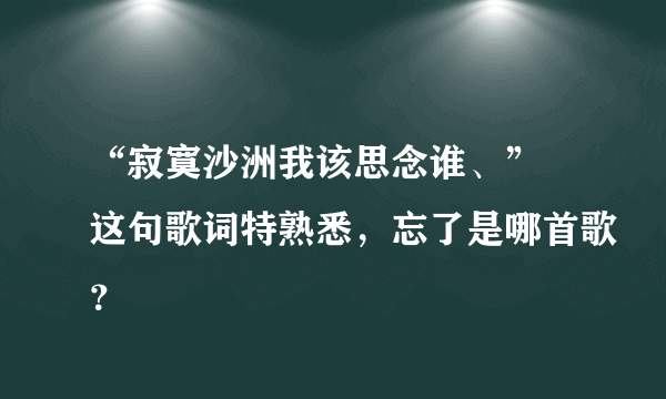 “寂寞沙洲我该思念谁、” 这句歌词特熟悉，忘了是哪首歌？