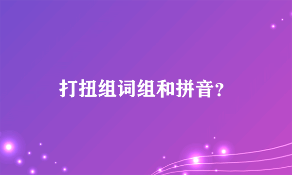 打扭组词组和拼音？