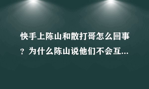 快手上陈山和散打哥怎么回事？为什么陈山说他们不会互相攻击了？