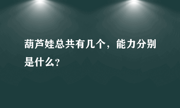 葫芦娃总共有几个，能力分别是什么？