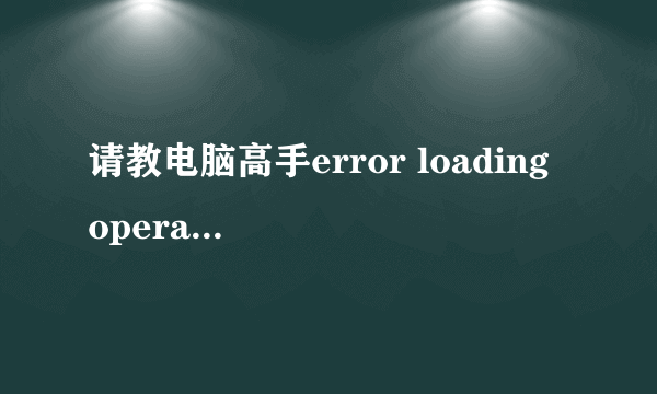 请教电脑高手error loading operating system