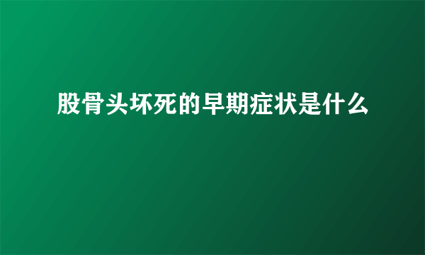 股骨头坏死的早期症状是什么