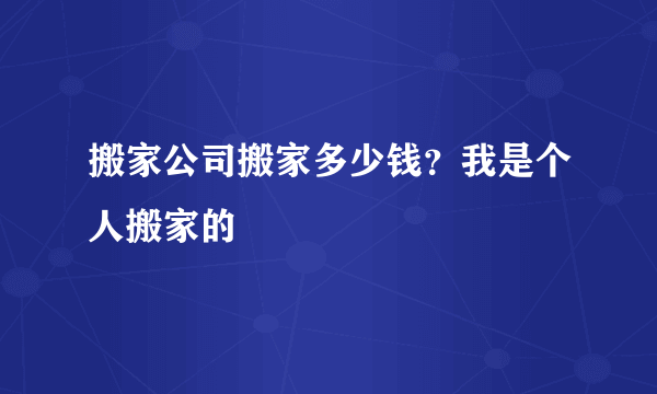 搬家公司搬家多少钱？我是个人搬家的