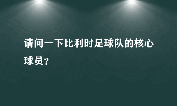 请问一下比利时足球队的核心球员？