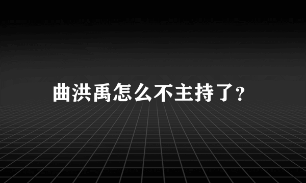 曲洪禹怎么不主持了？