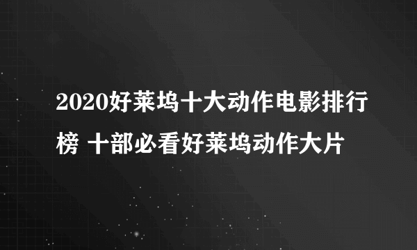 2020好莱坞十大动作电影排行榜 十部必看好莱坞动作大片