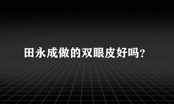 田永成做的双眼皮好吗？