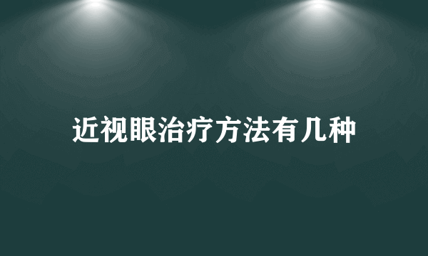 近视眼治疗方法有几种