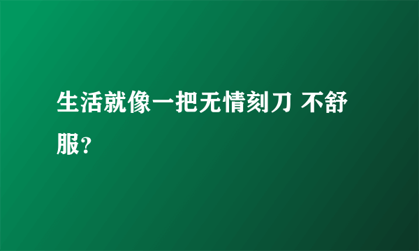 生活就像一把无情刻刀 不舒服？