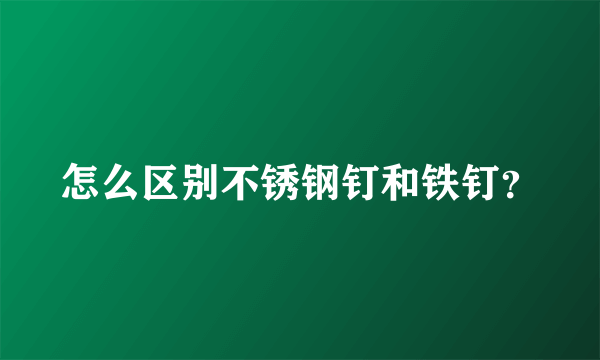 怎么区别不锈钢钉和铁钉？