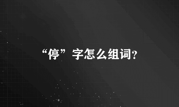 “停”字怎么组词？