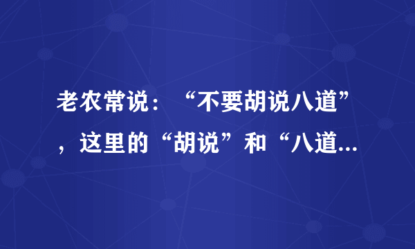 老农常说：“不要胡说八道”，这里的“胡说”和“八道”有何含义