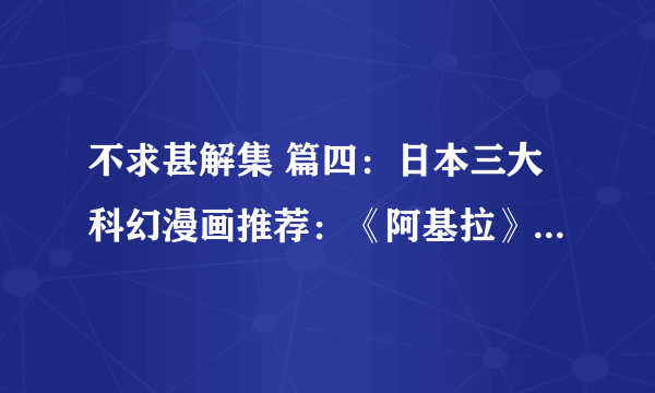 不求甚解集 篇四：日本三大科幻漫画推荐：《阿基拉》、《铳梦》、《攻壳机动队》