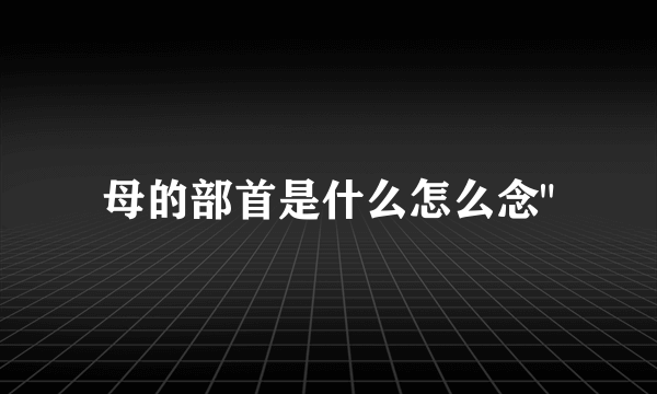 母的部首是什么怎么念