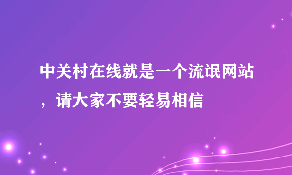 中关村在线就是一个流氓网站，请大家不要轻易相信