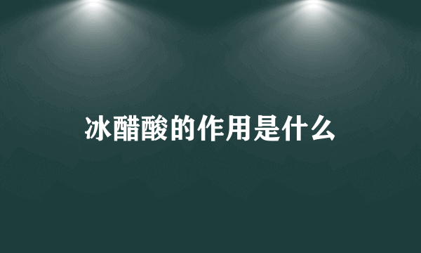 冰醋酸的作用是什么