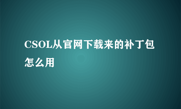 CSOL从官网下载来的补丁包怎么用