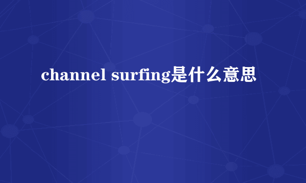 channel surfing是什么意思