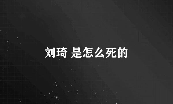 刘琦 是怎么死的