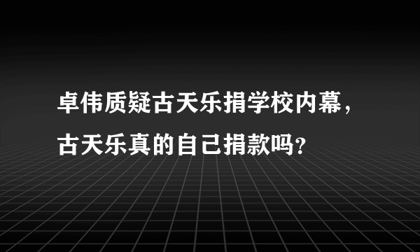 卓伟质疑古天乐捐学校内幕，古天乐真的自己捐款吗？