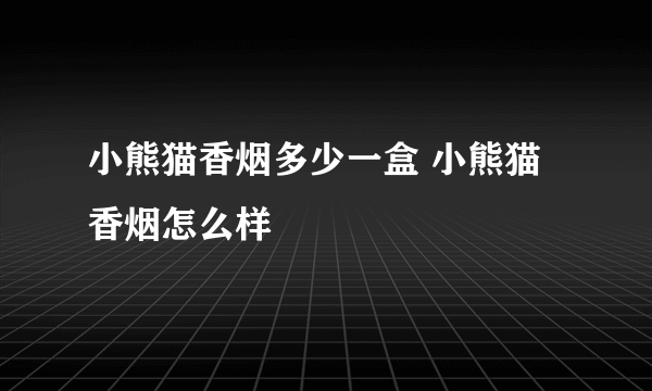 小熊猫香烟多少一盒 小熊猫香烟怎么样