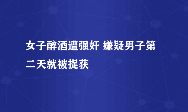 女子醉酒遭强奸 嫌疑男子第二天就被捉获