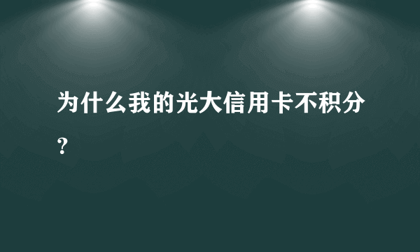 为什么我的光大信用卡不积分？