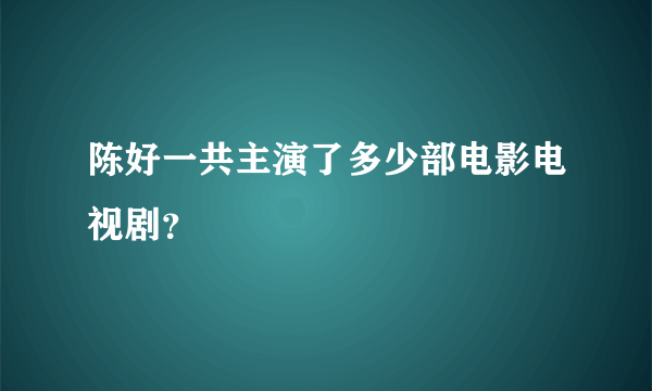 陈好一共主演了多少部电影电视剧？