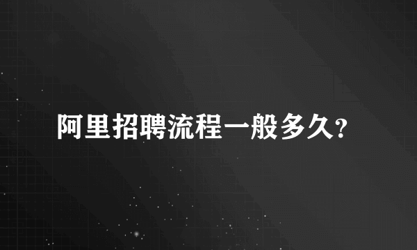 阿里招聘流程一般多久？