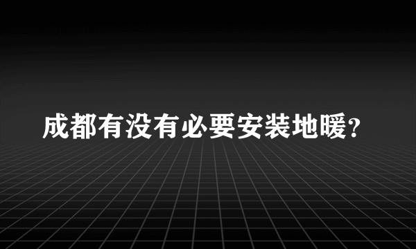 成都有没有必要安装地暖？