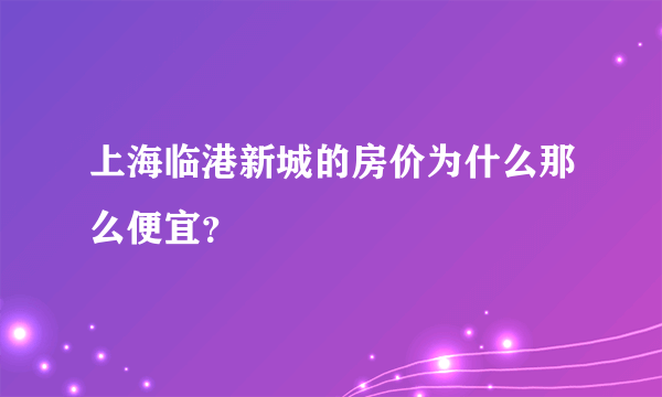 上海临港新城的房价为什么那么便宜？