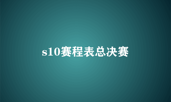 s10赛程表总决赛