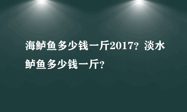 海鲈鱼多少钱一斤2017？淡水鲈鱼多少钱一斤？