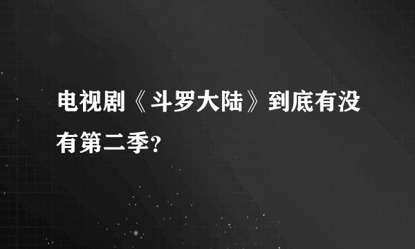 电视剧《斗罗大陆》到底有没有第二季？